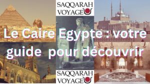 Le Caire Egypte : votre guide pour découvrir